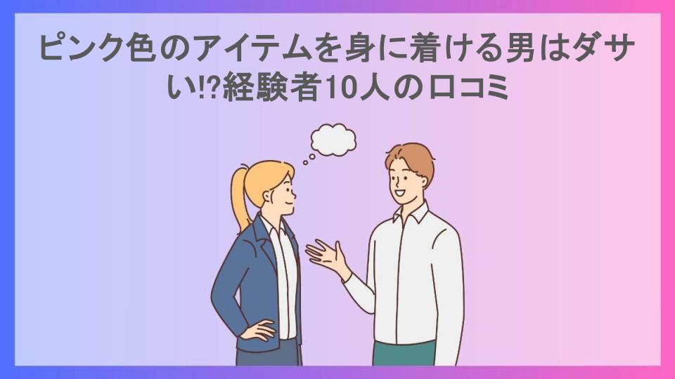 ピンク色のアイテムを身に着ける男はダサい!?経験者10人の口コミ